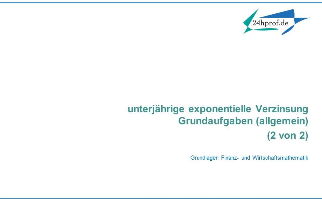 Wie löst man die Grundaufgaben zur unterjährigen exponentiellen Verzinsung allgemein? (2 von 2)